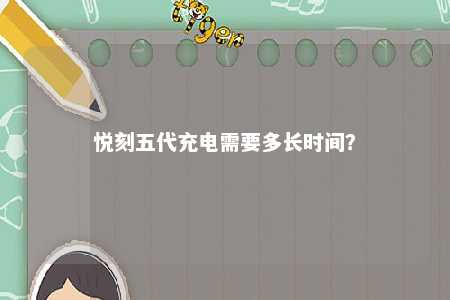 悦刻五代充电需要多长时间？ 